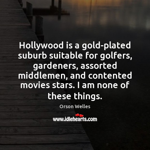 Hollywood is a gold-plated suburb suitable for golfers, gardeners, assorted middlemen, and Orson Welles Picture Quote