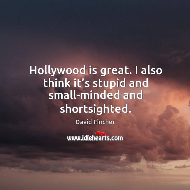 Hollywood is great. I also think it’s stupid and small-minded and shortsighted. Image