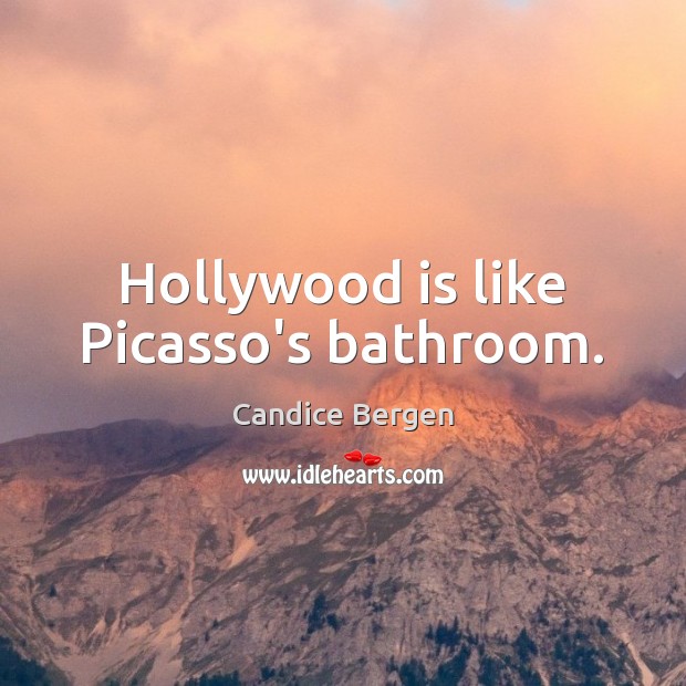 Hollywood is like Picasso’s bathroom. Candice Bergen Picture Quote