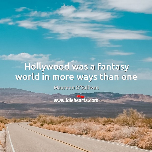 Hollywood was a fantasy world in more ways than one Maureen O’Sullivan Picture Quote