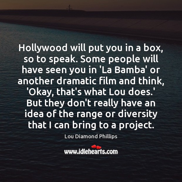 Hollywood will put you in a box, so to speak. Some people Image