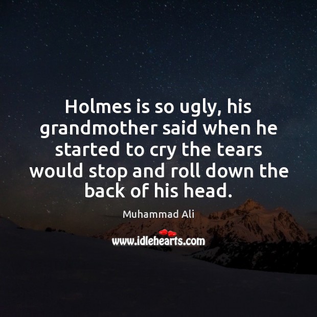 Holmes is so ugly, his grandmother said when he started to cry Muhammad Ali Picture Quote