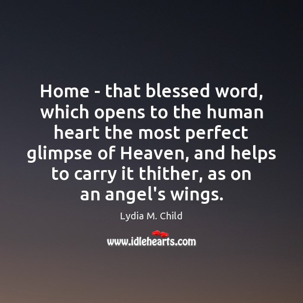 Home – that blessed word, which opens to the human heart the Lydia M. Child Picture Quote