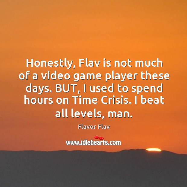 Honestly, flav is not much of a video game player these days. But, I used to spend hours on time crisis. I beat all levels, man. Flavor Flav Picture Quote