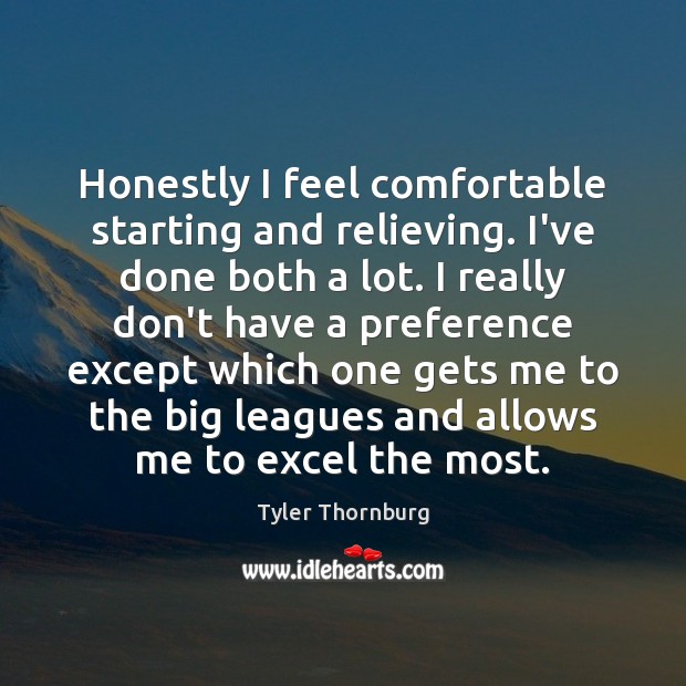 Honestly I feel comfortable starting and relieving. I’ve done both a lot. Picture Quotes Image