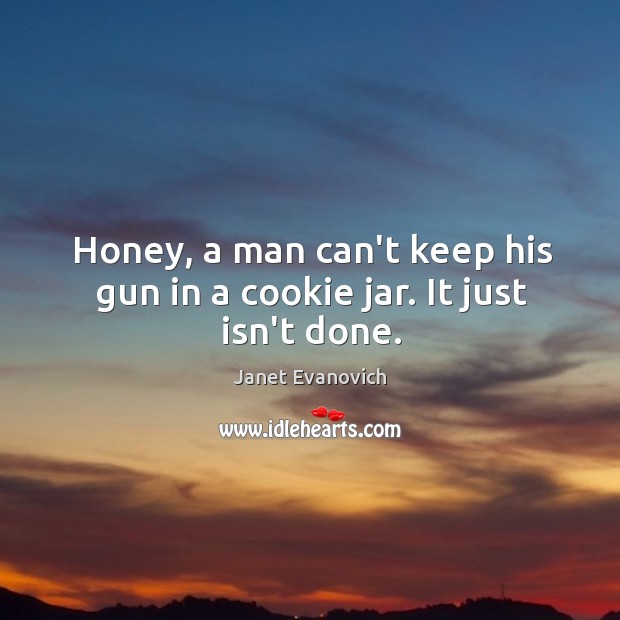 Honey, a man can’t keep his gun in a cookie jar. It just isn’t done. Janet Evanovich Picture Quote