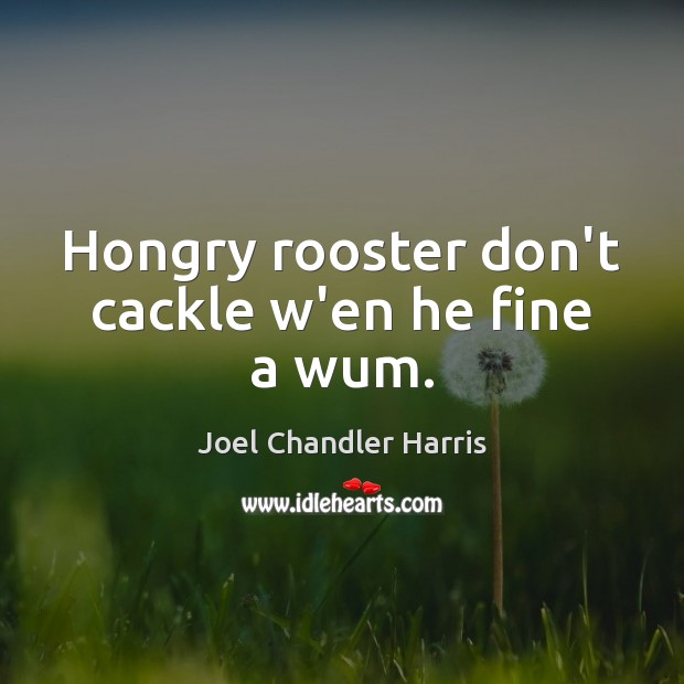 Hongry rooster don’t cackle w’en he fine a wum. Joel Chandler Harris Picture Quote