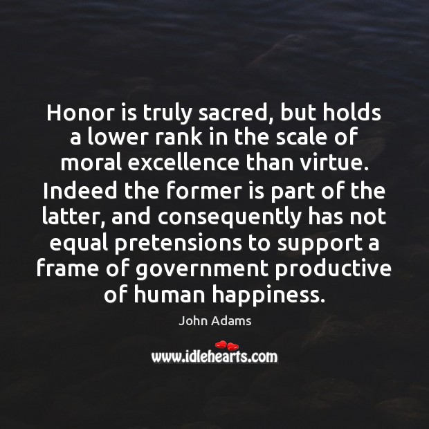 Honor is truly sacred, but holds a lower rank in the scale John Adams Picture Quote