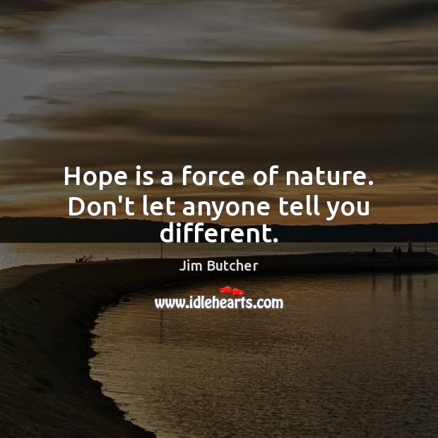 Hope is a force of nature. Don’t let anyone tell you different. Hope Quotes Image