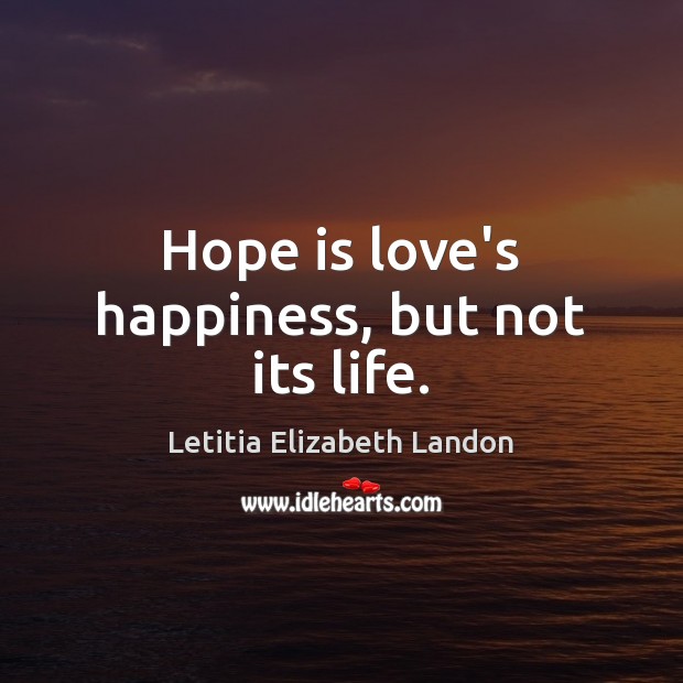 Hope is love’s happiness, but not its life. Hope Quotes Image