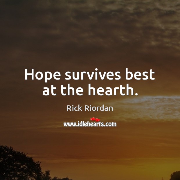 Hope survives best at the hearth. Rick Riordan Picture Quote