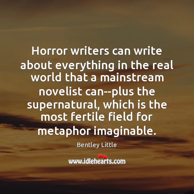 Horror writers can write about everything in the real world that a Bentley Little Picture Quote