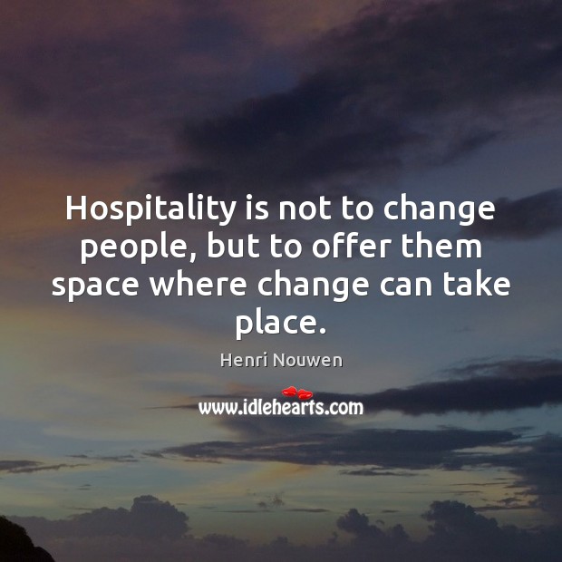 Hospitality is not to change people, but to offer them space where change can take place. Image