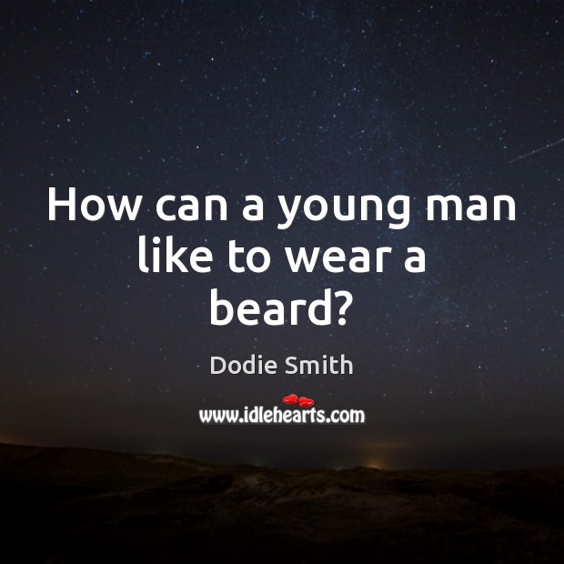 How can a young man like to wear a beard? Dodie Smith Picture Quote