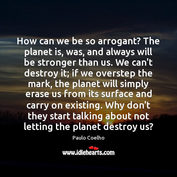 How can we be so arrogant? The planet is, was, and always Image