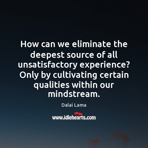 How can we eliminate the deepest source of all unsatisfactory experience? Only Dalai Lama Picture Quote