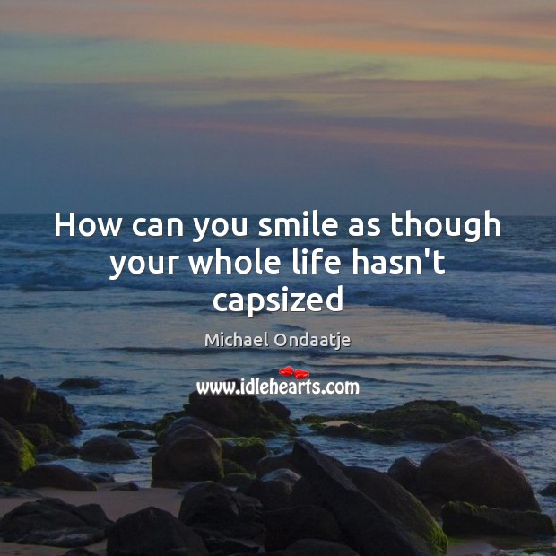 How can you smile as though your whole life hasn’t capsized Picture Quotes Image