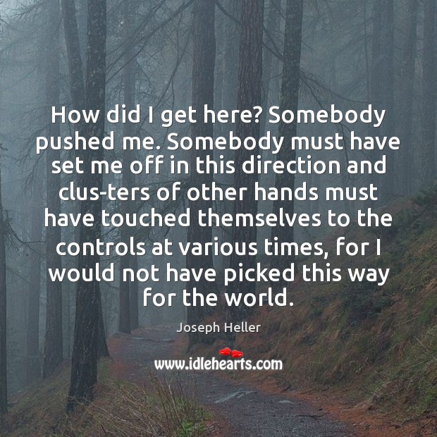 How did I get here? Somebody pushed me. Somebody must have set Joseph Heller Picture Quote