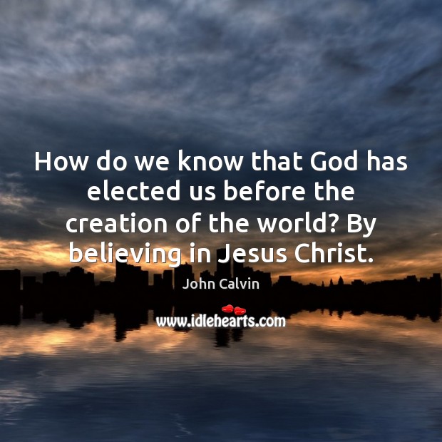 How do we know that God has elected us before the creation John Calvin Picture Quote