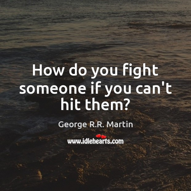 How do you fight someone if you can’t hit them? George R.R. Martin Picture Quote