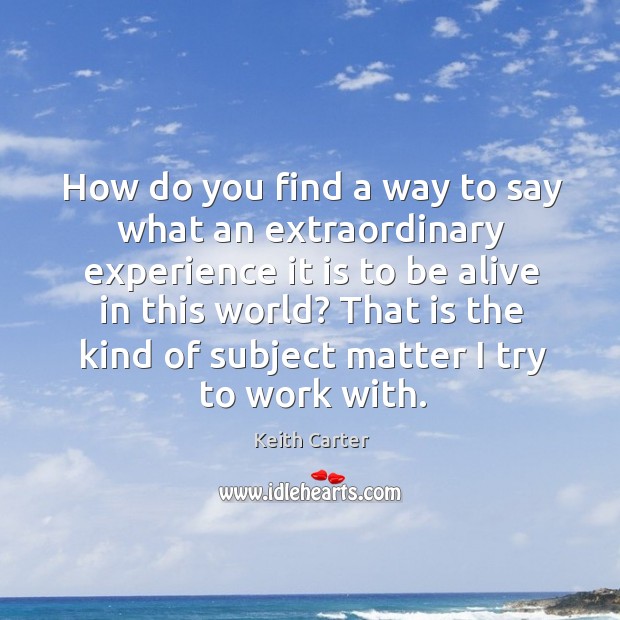 How do you find a way to say what an extraordinary experience Keith Carter Picture Quote