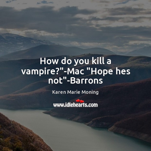 How do you kill a vampire?”-Mac “Hope hes not”-Barrons Karen Marie Moning Picture Quote