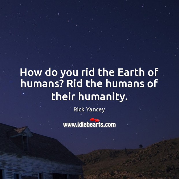 How do you rid the Earth of humans? Rid the humans of their humanity. Humanity Quotes Image