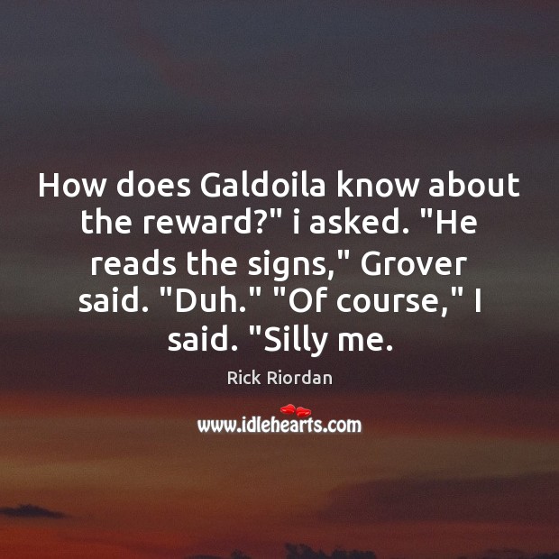 How does Galdoila know about the reward?” i asked. “He reads the Rick Riordan Picture Quote