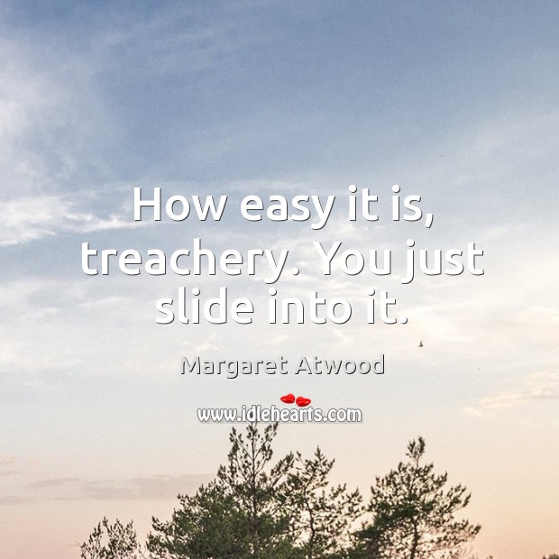 How easy it is, treachery. You just slide into it. Margaret Atwood Picture Quote