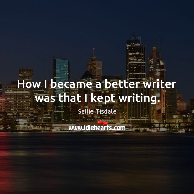 How I became a better writer was that I kept writing. Sallie Tisdale Picture Quote