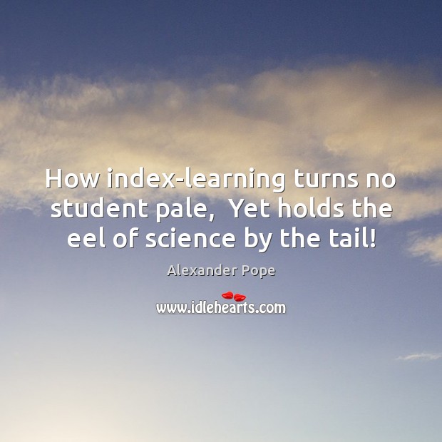 How index-learning turns no student pale,  Yet holds the eel of science by the tail! Alexander Pope Picture Quote