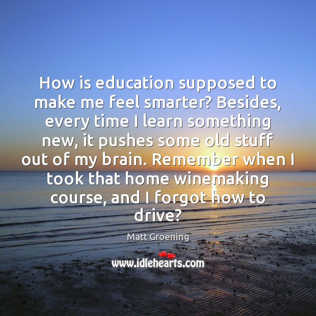 How is education supposed to make me feel smarter? Besides, every time Driving Quotes Image