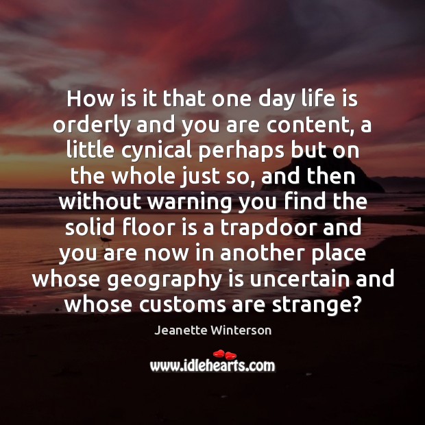 How is it that one day life is orderly and you are Jeanette Winterson Picture Quote