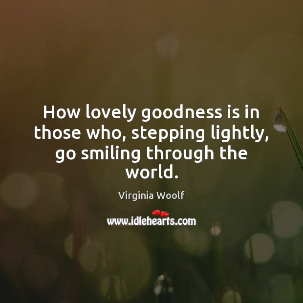 How lovely goodness is in those who, stepping lightly, go smiling through the world. Image