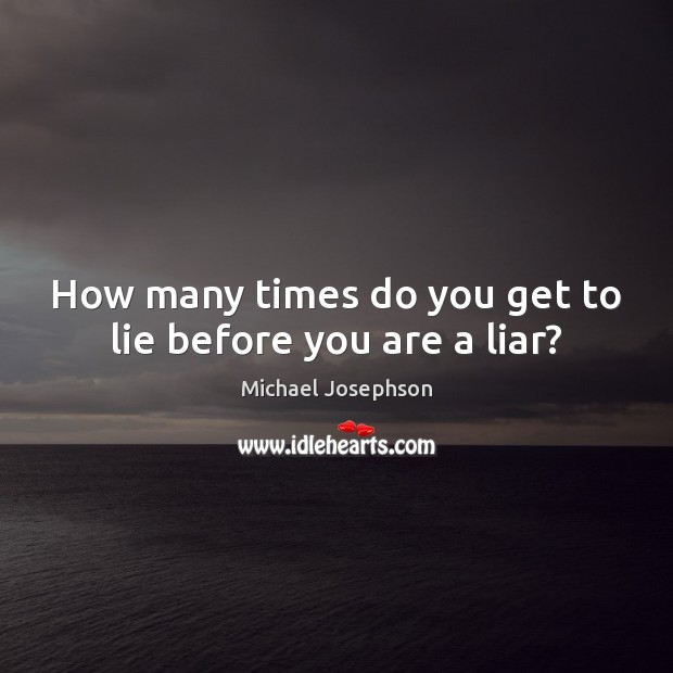 How many times do you get to lie before you are a liar? Lie Quotes Image