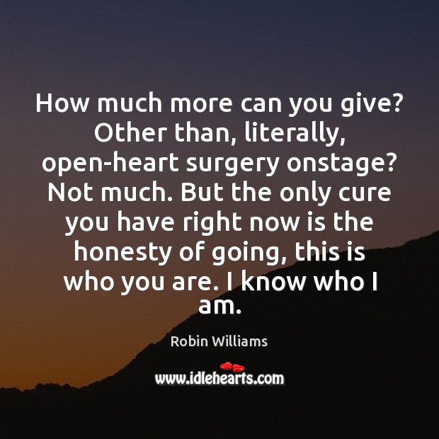 How much more can you give? Other than, literally, open-heart surgery onstage? Robin Williams Picture Quote