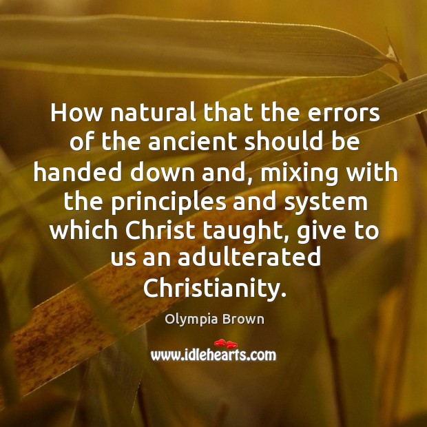 How natural that the errors of the ancient should be handed down and, mixing with the principles and Olympia Brown Picture Quote