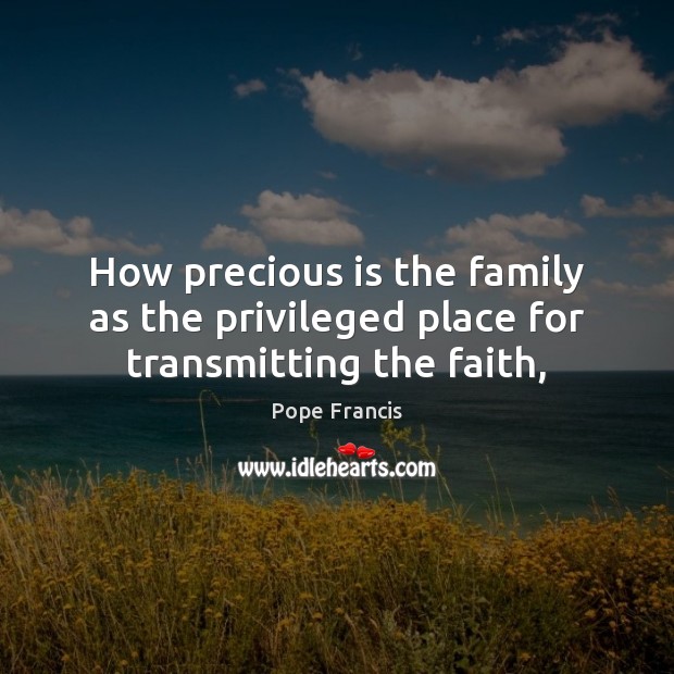 How precious is the family as the privileged place for transmitting the faith, Picture Quotes Image