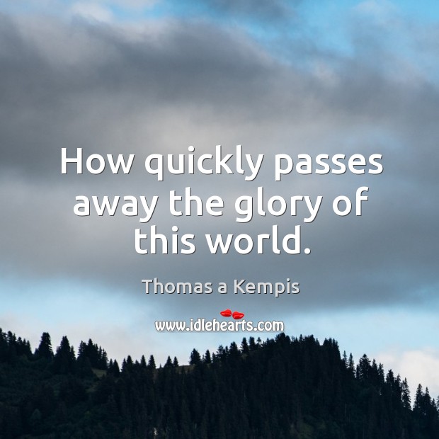 How quickly passes away the glory of this world. Thomas a Kempis Picture Quote