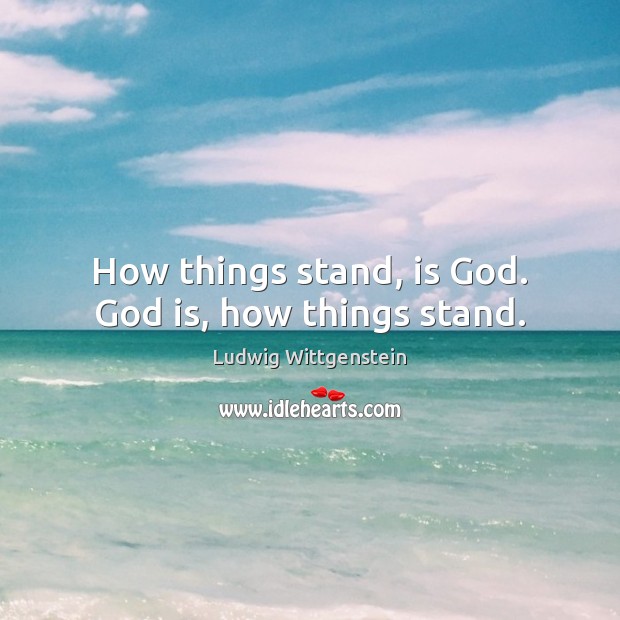 How things stand, is God. God is, how things stand. Ludwig Wittgenstein Picture Quote