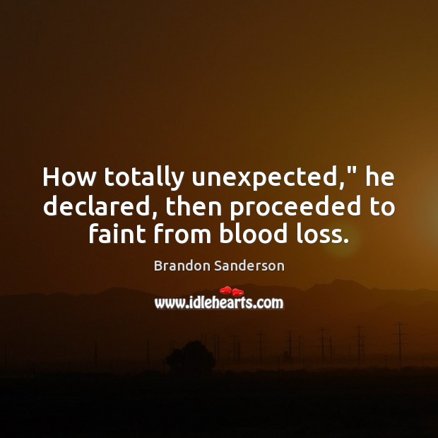 How totally unexpected,” he declared, then proceeded to faint from blood loss. Brandon Sanderson Picture Quote