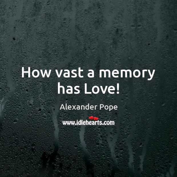 How vast a memory has Love! Alexander Pope Picture Quote