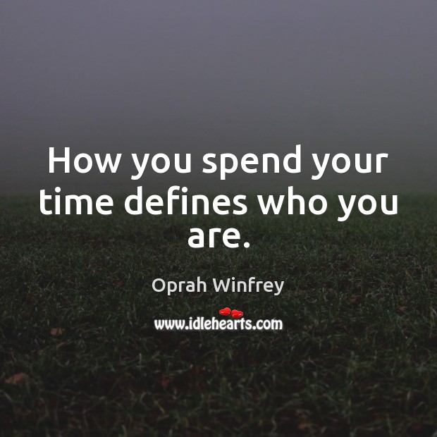 How you spend your time defines who you are. Oprah Winfrey Picture Quote