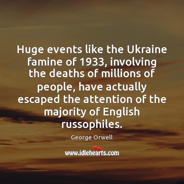 Huge events like the Ukraine famine of 1933, involving the deaths of millions George Orwell Picture Quote