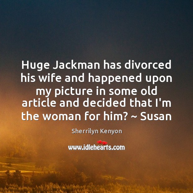 Huge Jackman has divorced his wife and happened upon my picture in Picture Quotes Image