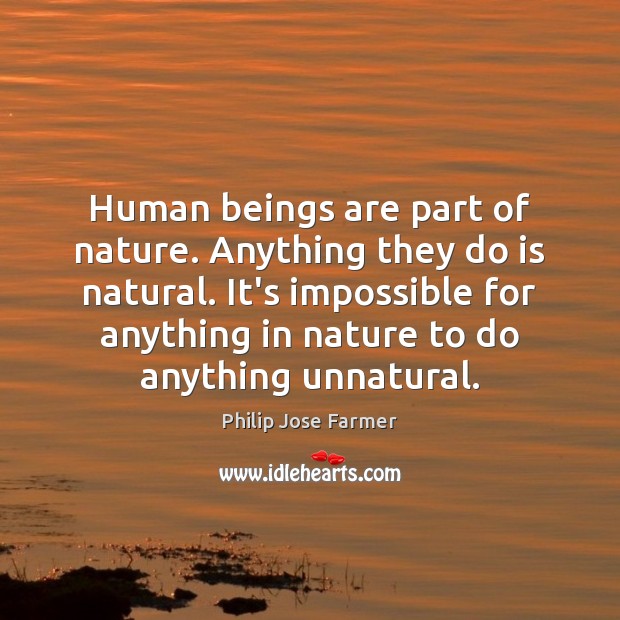 Human beings are part of nature. Anything they do is natural. It’s Image