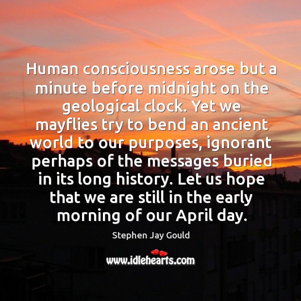 Human consciousness arose but a minute before midnight on the geological clock. Stephen Jay Gould Picture Quote