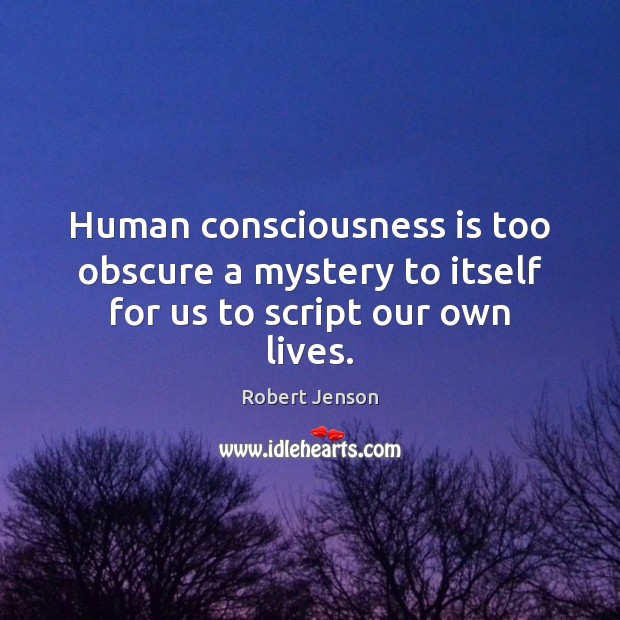 Human consciousness is too obscure a mystery to itself for us to script our own lives. Robert Jenson Picture Quote