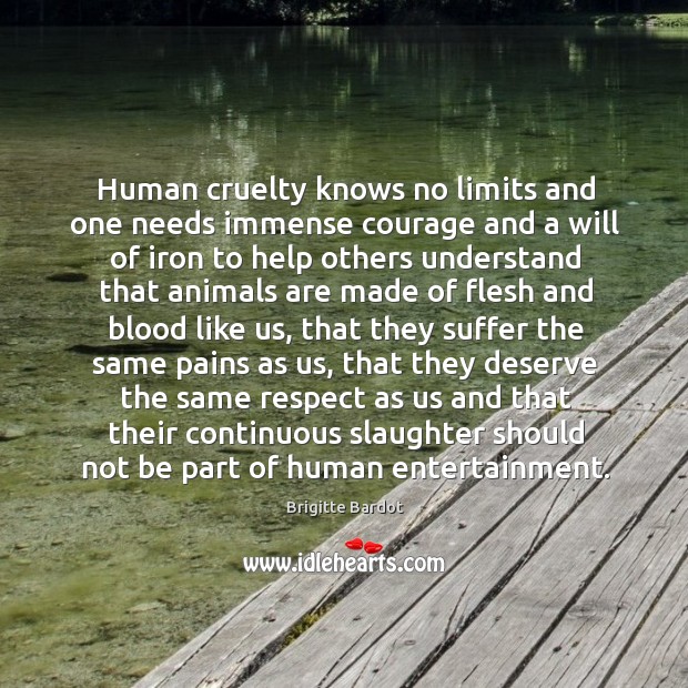 Human cruelty knows no limits and one needs immense courage and a Respect Quotes Image