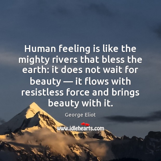 Human feeling is like the mighty rivers that bless the earth: it George Eliot Picture Quote